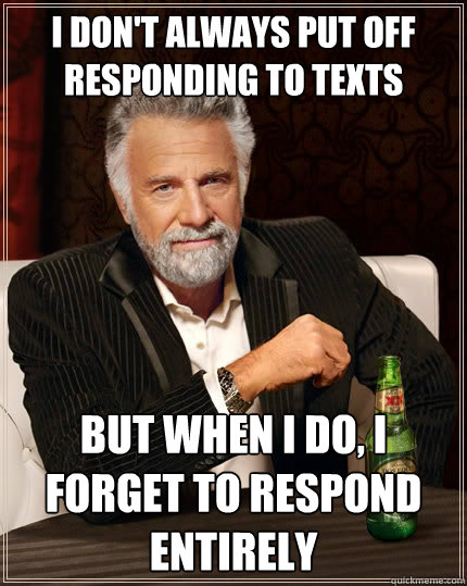 i dont always put off responding to texts but when i do i - The Most Interesting Man In The World