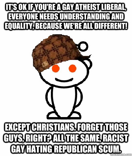 its ok if youre a gay atheist liberal everyone needs unde - Scumbag Redditor
