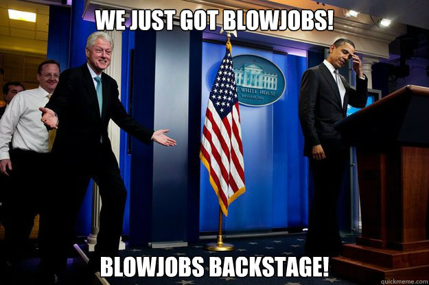 we just got blowjobs blowjobs backstage - Inappropriate Timing Bill Clinton