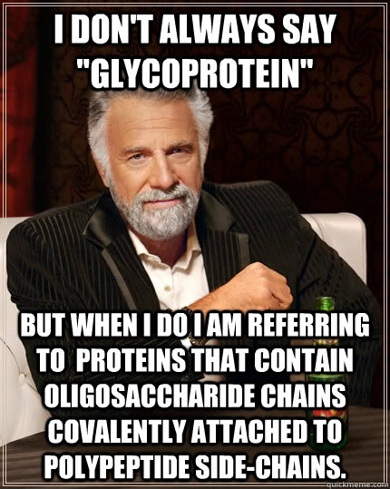 i dont always say glycoprotein but when i do i am referri - The Most Interesting Man In The World