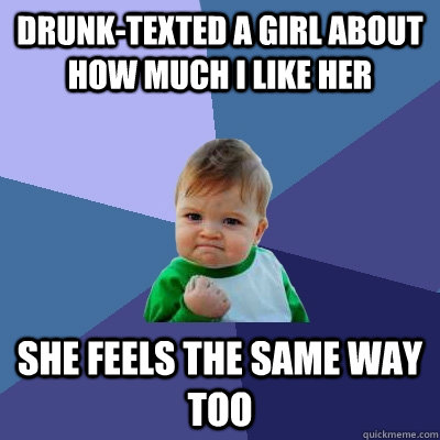 drunktexted a girl about how much i like her she feels the - Success Kid