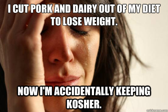 i cut pork and dairy out of my diet to lose weight now im - First World Problems