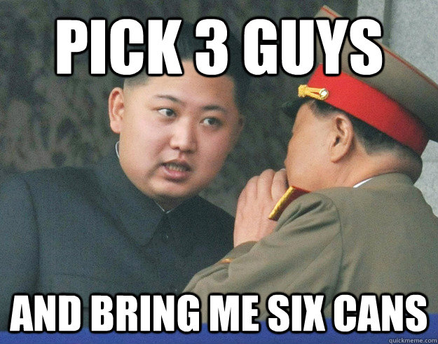 pick 3 guys and bring me six cans - Hungry Kim Jong Un