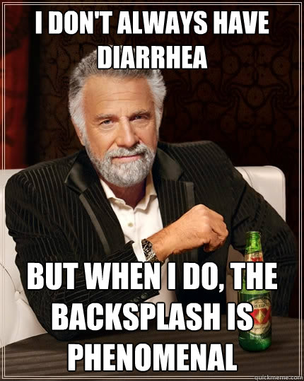 i dont always have diarrhea but when i do the backsplash i - The Most Interesting Man In The World
