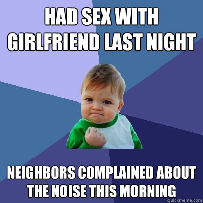 had sex with girlfriend last night neighbors complained abou - Success Kid