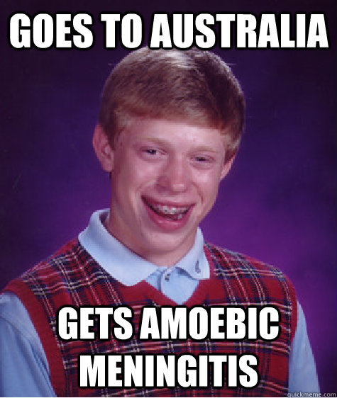 goes to australia gets amoebic meningitis - Bad Luck Brian