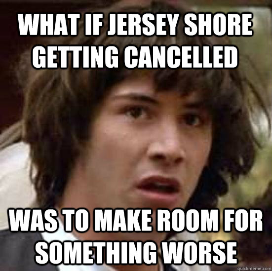 what if jersey shore getting cancelled was to make room for - conspiracy keanu