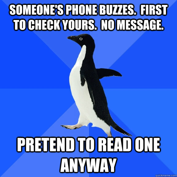 someones phone buzzes first to check yours no message - Socially Awkward Penguin