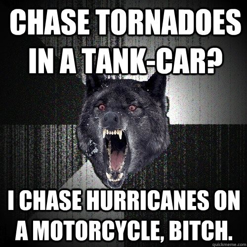 chase tornadoes in a tankcar i chase hurricanes on a motor - Insanity Wolf