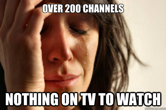 over 200 channels nothing on tv to watch - First World Problems