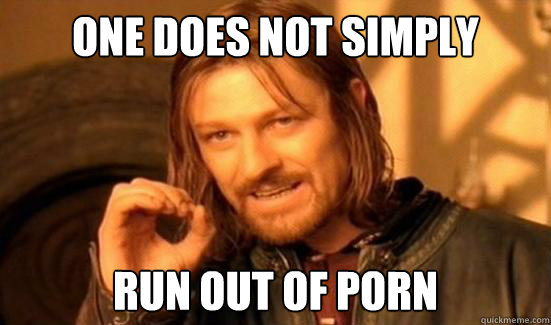 one does not simply run out of porn - Boromir