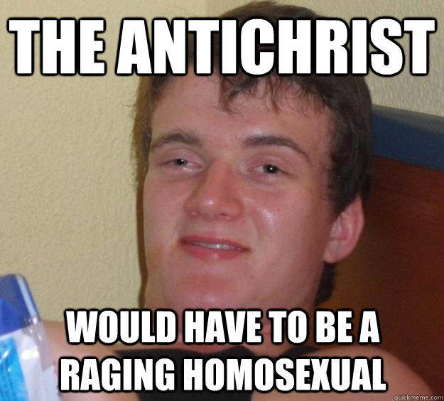 the antichrist would have to be a raging homosexual - 10 Guy