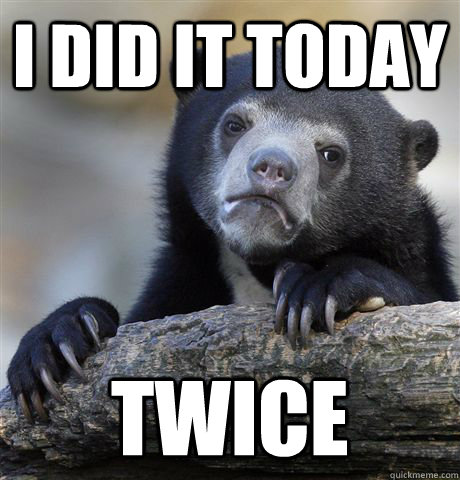 i did it today twice - Confession Bear