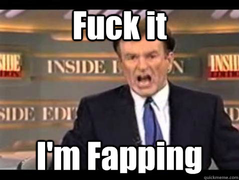 fuck it im fapping - Bill OReilly Fuck It