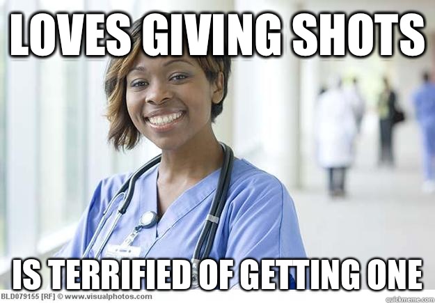 Loves giving shots Is terrified of getting one - Nursing Student