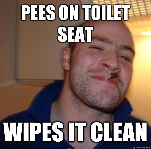 Pees on toilet seat Wipes it clean - Good Guy Greg