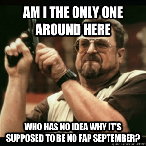 am i the only one around here who has no idea why its suppo - Am I The Only One Round Here