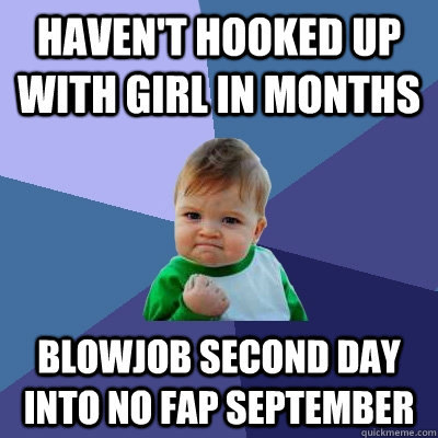 havent hooked up with girl in months blowjob second day int - Success Kid