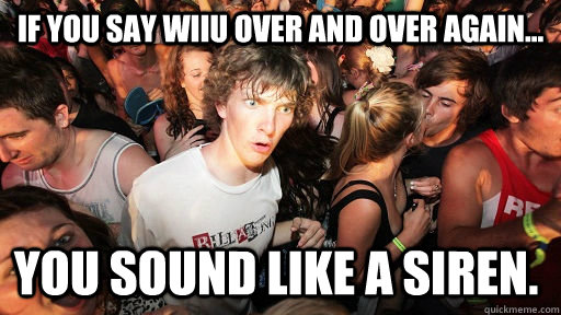 if you say wiiu over and over again you sound like a sire - Sudden Clarity Clarence