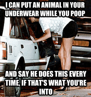 i can put an animal in your underwear while you poop and say - Karma Whore