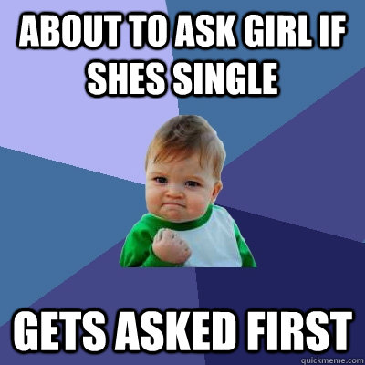 about to ask girl if shes single gets asked first - Success Kid