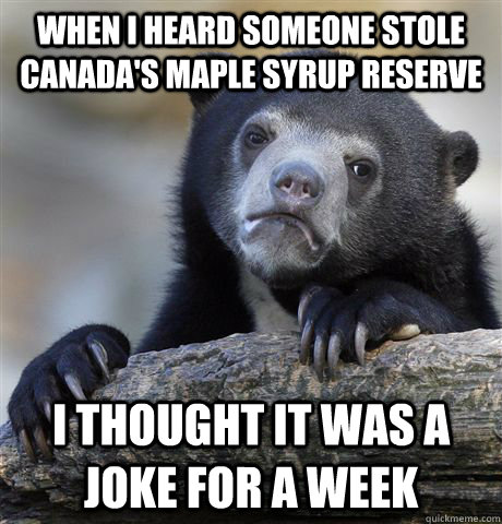 when i heard someone stole canadas maple syrup reserve i th - Confession Bear