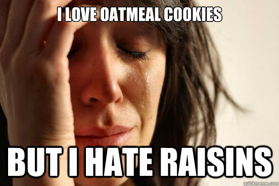 i love oatmeal cookies but i hate raisins - First World Problems