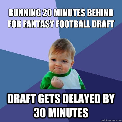 running 20 minutes behind for fantasy football draft draft g - Success Kid