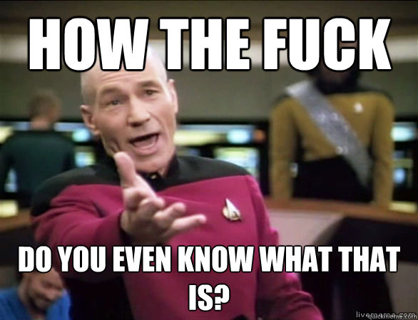how the fuck do you even know what that is - Annoyed Picard HD