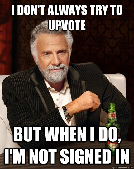 i dont always try to upvote but when i do im not signed i - The Most Interesting Man In The World