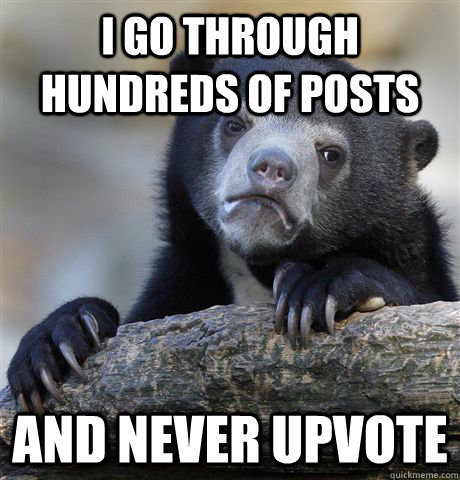i go through hundreds of posts and never upvote - Confession Bear