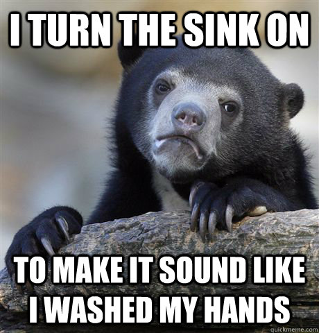 i turn the sink on to make it sound like i washed my hands - Confession Bear