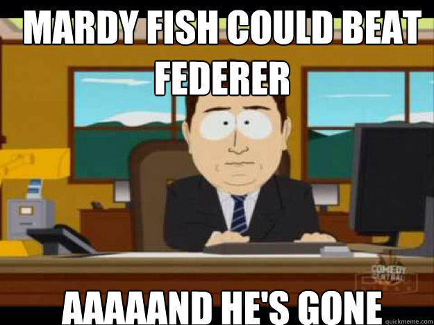 mardy fish could beat federer aaaaand hes gone - Aaaand its gone