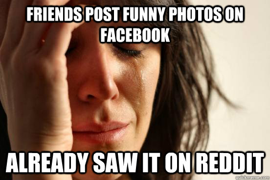 friends post funny photos on facebook already saw it on redd - First World Problems