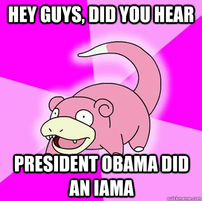 hey guys did you hear president obama did an iama - Slowpoke
