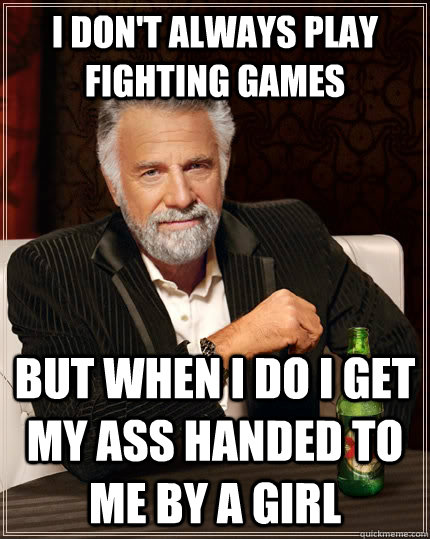 i dont always play fighting games but when i do i get my as - The Most Interesting Man In The World