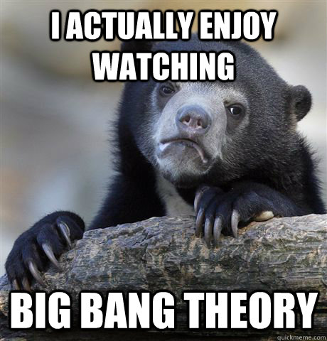 i actually enjoy watching big bang theory - Confession Bear