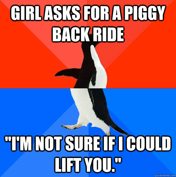 girl asks for a piggy back ride im not sure if i could lif - Socially Awesome Awkward Penguin
