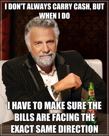 i dont always carry cash but when i do i have to make sure - The Most Interesting Man In The World