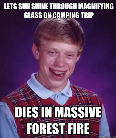 lets sun shine through magnifying glass on camping trip dies - Bad Luck Brian