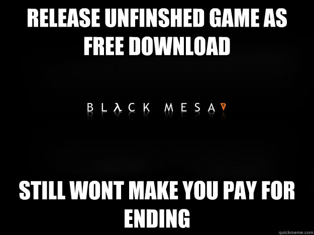 release unfinshed game as free download still wont make you - Good Guy Black Mesa Team