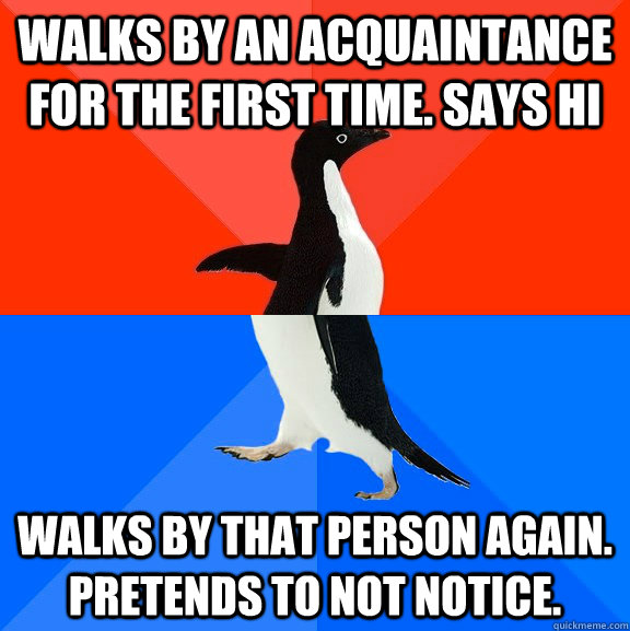 walks by an acquaintance for the first time says hi walks b - Socially Awesome Awkward Penguin