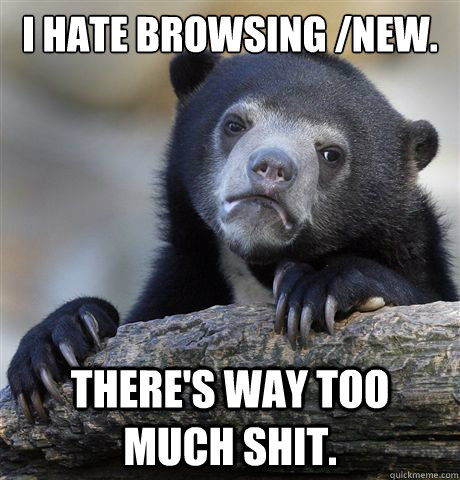 i hate browsing new theres way too much shit - Confession Bear