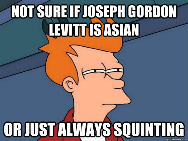 not sure if joseph gordon levitt is asian or just always squ - Futurama Fry