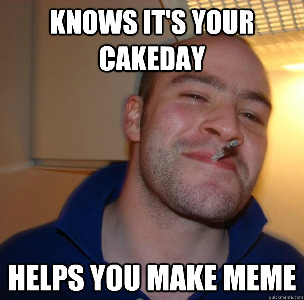 knows its your cakeday helps you make meme - Good Guy Greg