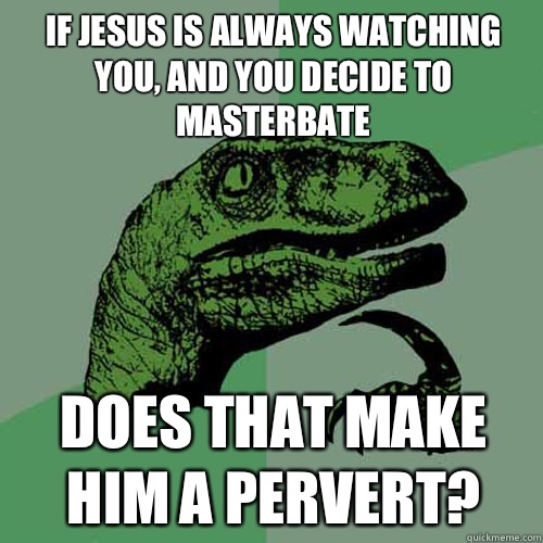 if Jesus is always watching you and you decide to masterBate - Philosoraptor