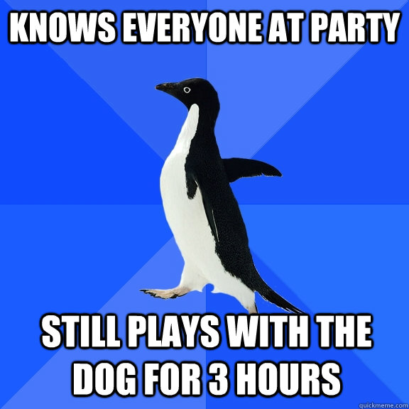 knows everyone at party still plays with the dog for 3 hours - Socially Awkward Penguin