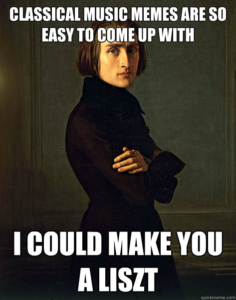 classical music memes are so easy to come up with i could ma - Unimpressed Liszt