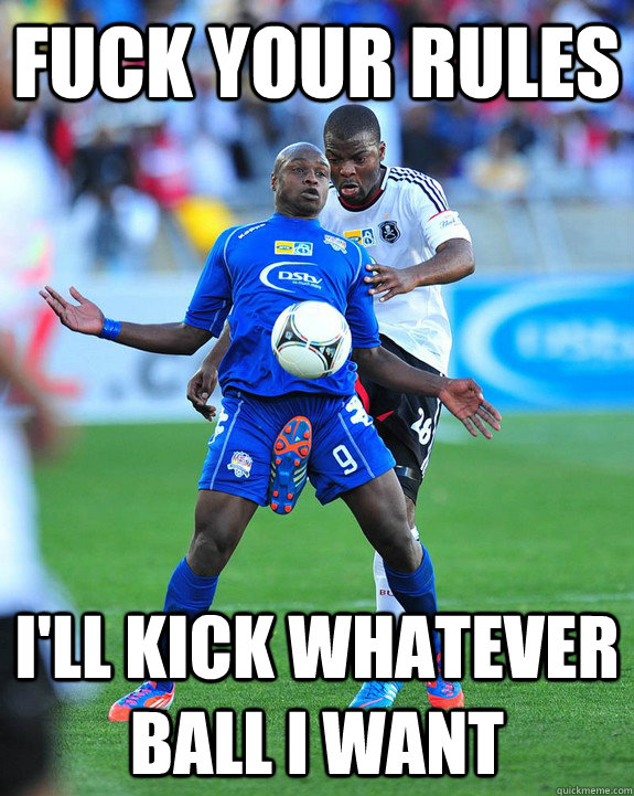 fuck your rules ill kick whatever ball i want - Wrong ball