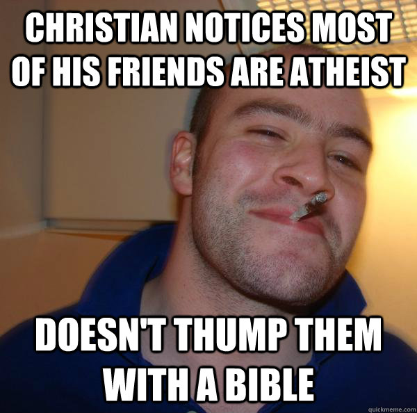 christian notices most of his friends are atheist doesnt th - Good Guy Greg